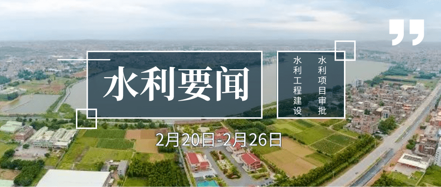要闻回顾（2.20-2.26）：水利工程建设、水利项目审批......